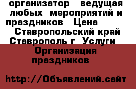 организатор - ведущая любых  мероприятий и праздников › Цена ­ 1 000 - Ставропольский край, Ставрополь г. Услуги » Организация праздников   